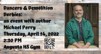 Dancers & Demolition Derbies: an event with author  Michael Perry Thursday, April 14, 2022 2:30 PM Augusta HS Gym